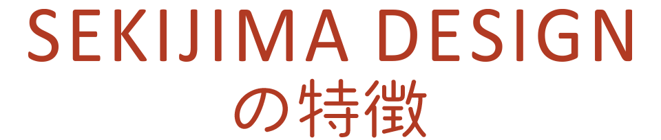 SEKIJIMA DESIGNの特徴